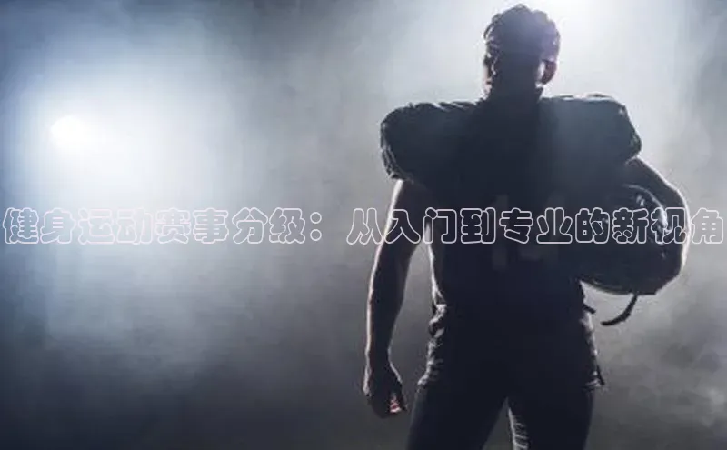 健身运动赛事分级：从入门到专业的新视角