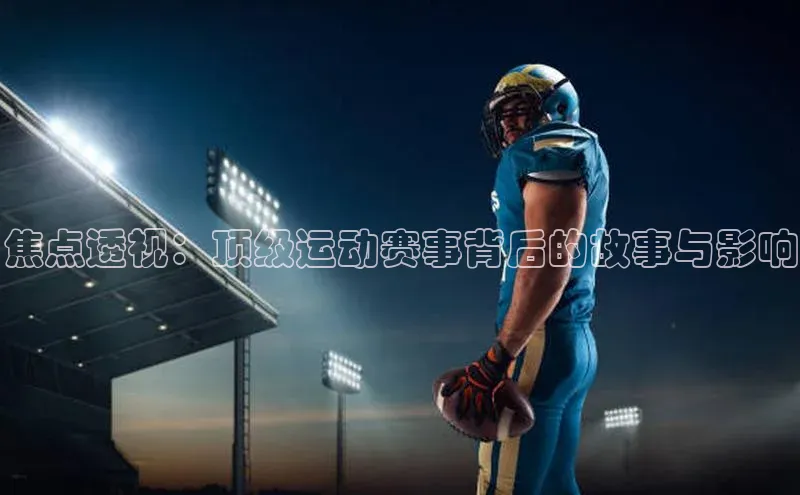 焦点透视：顶级运动赛事背后的故事与影响