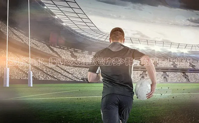 燃烧激情：探讨<火焰蓝运动赛>背后的革命与挑战