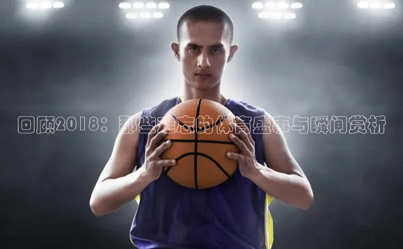 回顾2018：那些难忘的体育盛事与瞬间赏析