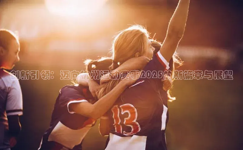 创新引领：迈向杭州运动赛事2025的新篇章与展望