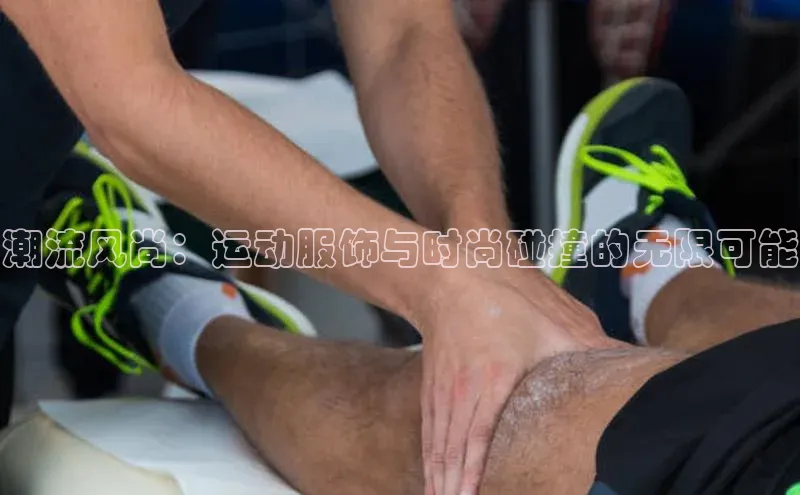 潮流风尚：运动服饰与时尚碰撞的无限可能